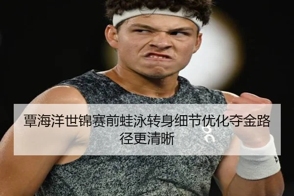 覃海洋世锦赛前蛙泳转身细节优化夺金路径更清晰