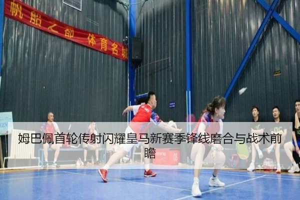 姆巴佩首轮传射闪耀皇马新赛季锋线磨合与战术前瞻