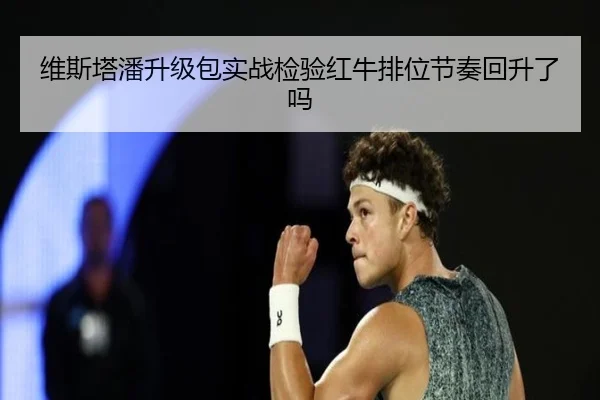 维斯塔潘升级包实战检验红牛排位节奏回升了吗