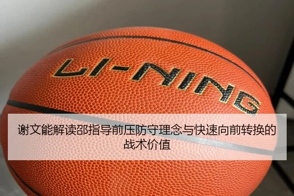 谢文能解读邵指导前压防守理念与快速向前转换的战术价值